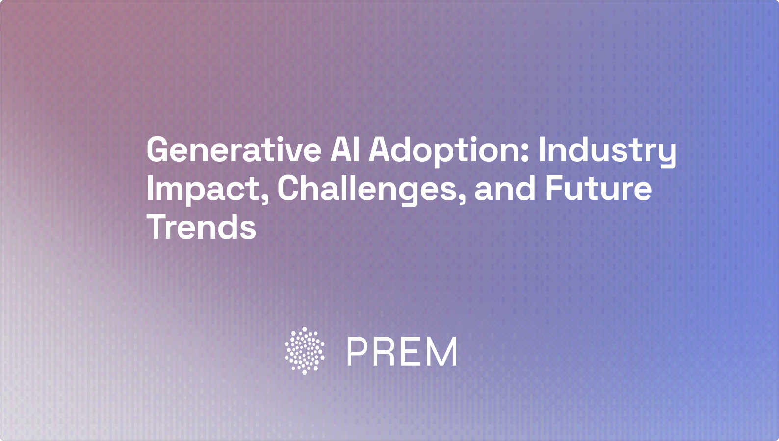 Generative AI Adoption: Industry Impact, Challenges, and Future Trends