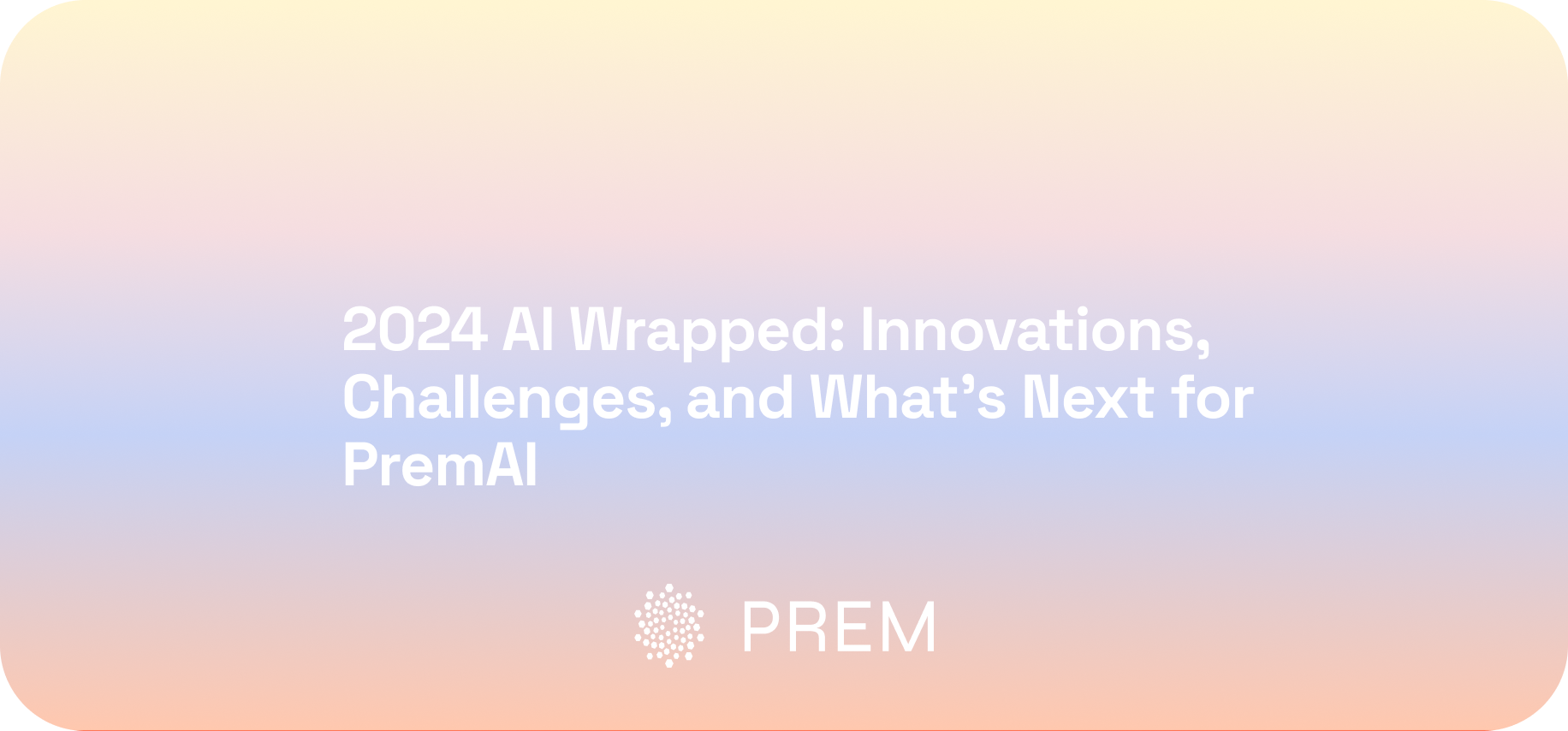 2024 AI Wrapped: Innovations, Challenges, and What’s Next for PremAI